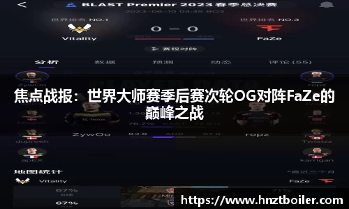 焦点战报：世界大师赛季后赛次轮OG对阵FaZe的巅峰之战