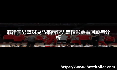 菲律宾男篮对决马来西亚男篮精彩赛事回顾与分析