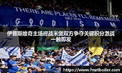 伊普斯维奇主场迎战米堡双方争夺关键积分激战一触即发
