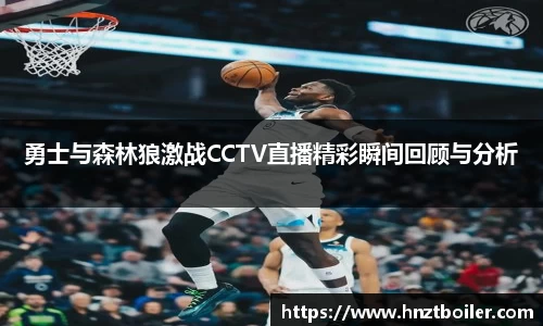 勇士与森林狼激战CCTV直播精彩瞬间回顾与分析