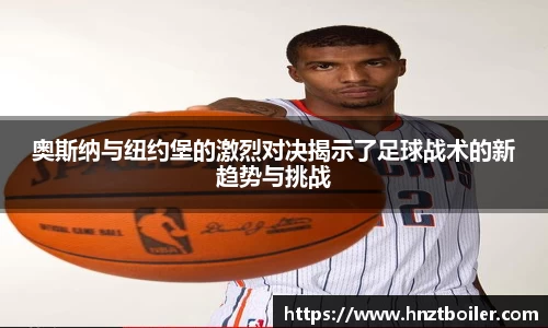 奥斯纳与纽约堡的激烈对决揭示了足球战术的新趋势与挑战